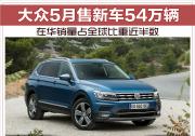 大眾5月售新車54萬輛 在華銷量占全球比重近半數