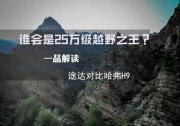 途達對比哈弗H9：誰是25萬級越野之王？