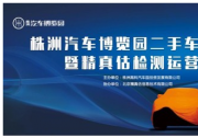 攜手株洲汽博園 精真估二手車誠信聯(lián)盟再添新成員