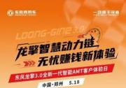 沉浸式體驗！東風(fēng)龍擎3.0全新一代智能AMT客戶體驗日亟待啟幕